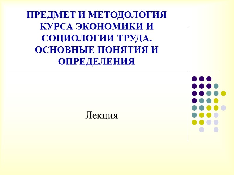 ПРЕДМЕТ И МЕТОДОЛОГИЯ КУРСА ЭКОНОМИКИ И СОЦИОЛОГИИ ТРУДА. ОСНОВНЫЕ ПОНЯТИЯ И ОПРЕДЕЛЕНИЯ  Лекция